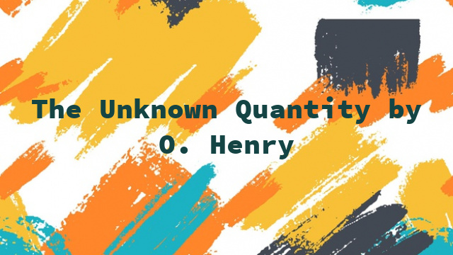 The Unknown Quantity by O. Henry