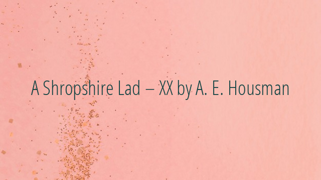 A Shropshire Lad – XX by A. E. Housman