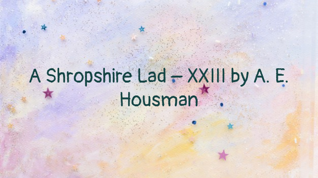 A Shropshire Lad – XXIII by A. E. Housman