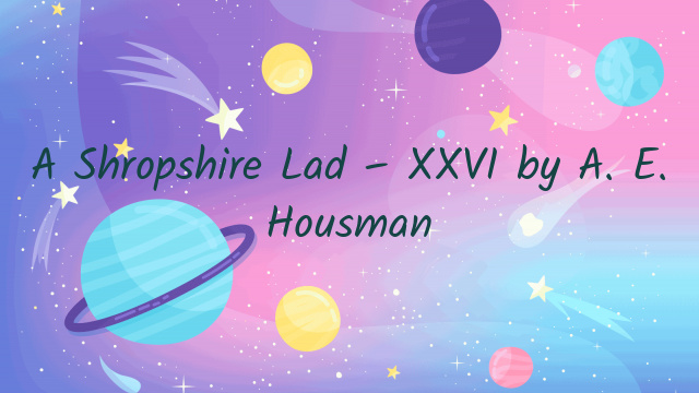 A Shropshire Lad – XXVI by A. E. Housman