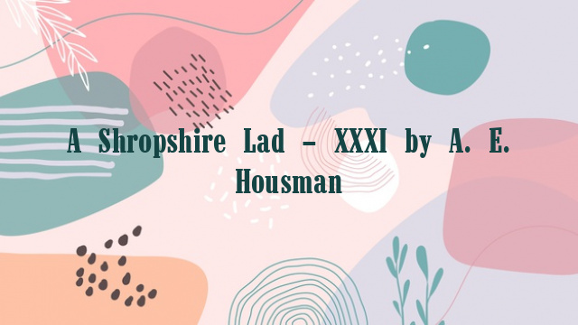 A Shropshire Lad – XXXI by A. E. Housman