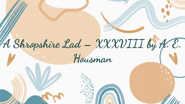 A Shropshire Lad – XXXVIII by A. E. Housman