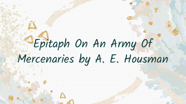 Epitaph On An Army Of Mercenaries by A. E. Housman