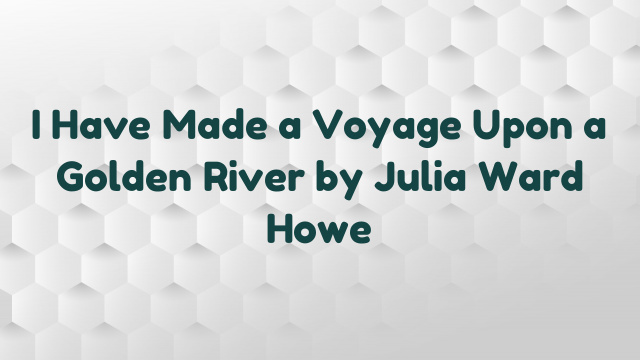 I Have Made a Voyage Upon a Golden River by Julia Ward Howe