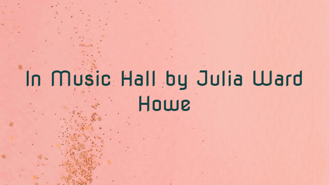 In Music Hall by Julia Ward Howe