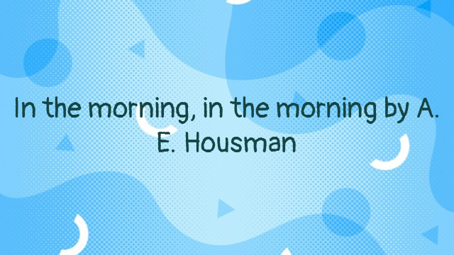 In the morning, in the morning by A. E. Housman