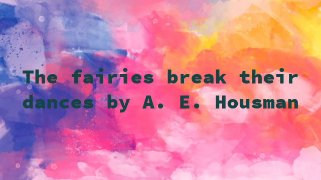 The fairies break their dances by A. E. Housman