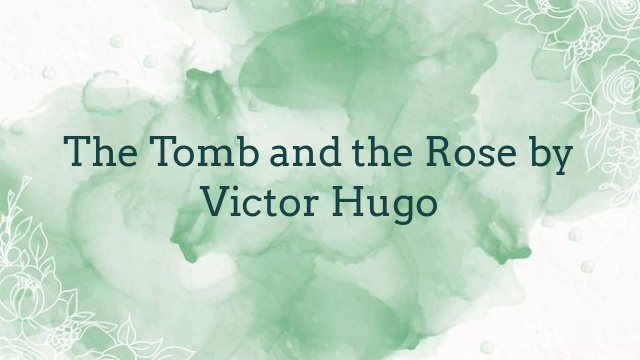 The Tomb and the Rose by Victor Hugo