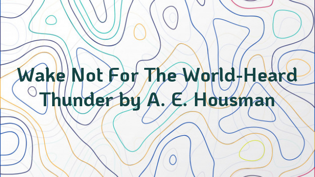 Wake Not For The World-Heard Thunder by A. E. Housman