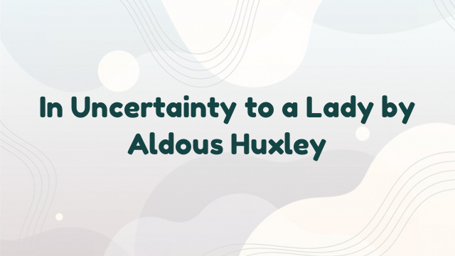 In Uncertainty to a Lady by Aldous Huxley