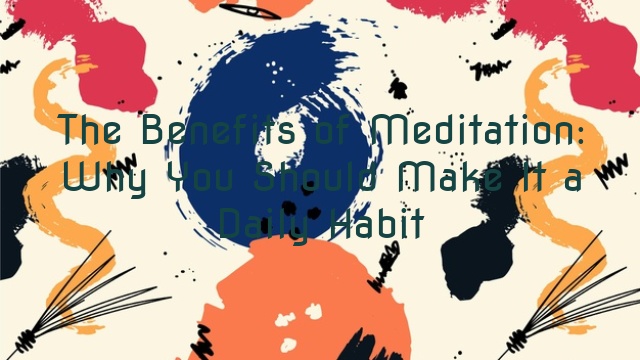 The Benefits of Meditation: Why You Should Make It a Daily Habit