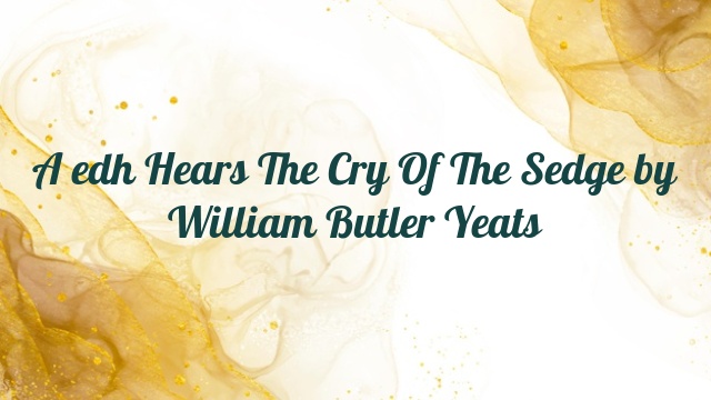 A edh Hears The Cry Of The Sedge by William Butler Yeats