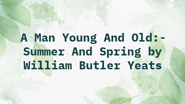 A Man Young And Old:- Summer And Spring by William Butler Yeats