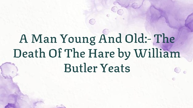 A Man Young And Old:- The Death Of The Hare by William Butler Yeats