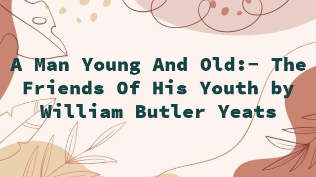 A Man Young And Old:- The Friends Of His Youth by William Butler Yeats