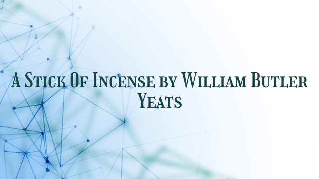 A Stick Of Incense by William Butler Yeats