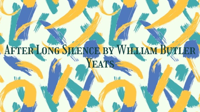 After Long Silence by William Butler Yeats