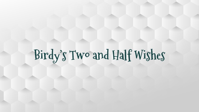 Birdy’s Two and Half Wishes