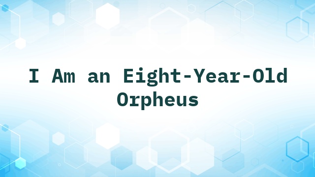 I Am an Eight-Year-Old Orpheus