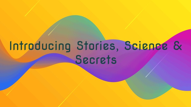 Introducing Stories, Science & Secrets