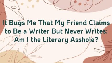 It Bugs Me That My Friend Claims to Be a Writer But Never Writes: Am I the Literary Asshole?