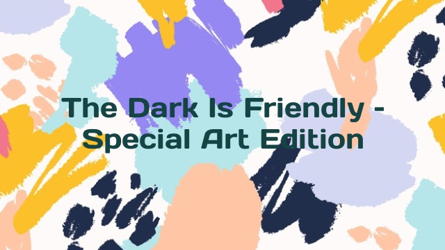 The Dark Is Friendly – Special Art Edition