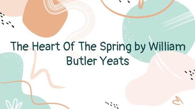 The Heart Of The Spring by William Butler Yeats