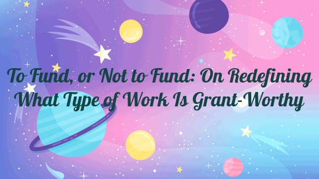 To Fund, or Not to Fund: On Redefining What Type of Work Is Grant-Worthy