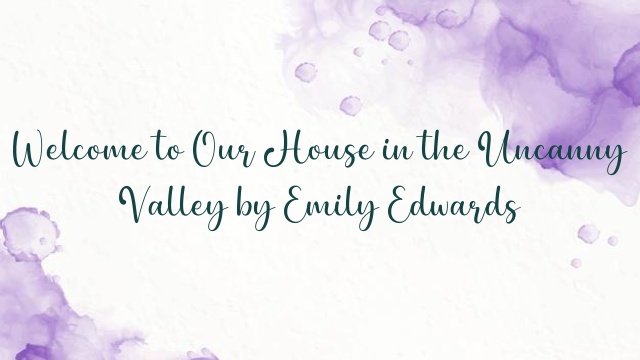 Welcome to Our House in the Uncanny Valley by Emily Edwards